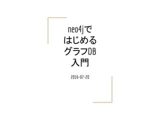 neo4jで
はじめる
グラフDB
入門
2016-07-20
 
