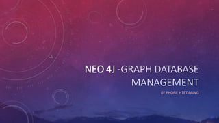 NEO 4J -GRAPH DATABASE
MANAGEMENT
BY PHONE HTET PAING
 