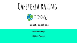 Cafeteria rating
Presented by
Bibhuti Regmi
Graph database
 