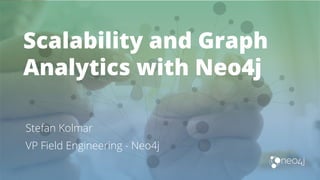 Scalability and Graph
Analytics with Neo4j
Stefan Kolmar
VP Field Engineering - Neo4j
 