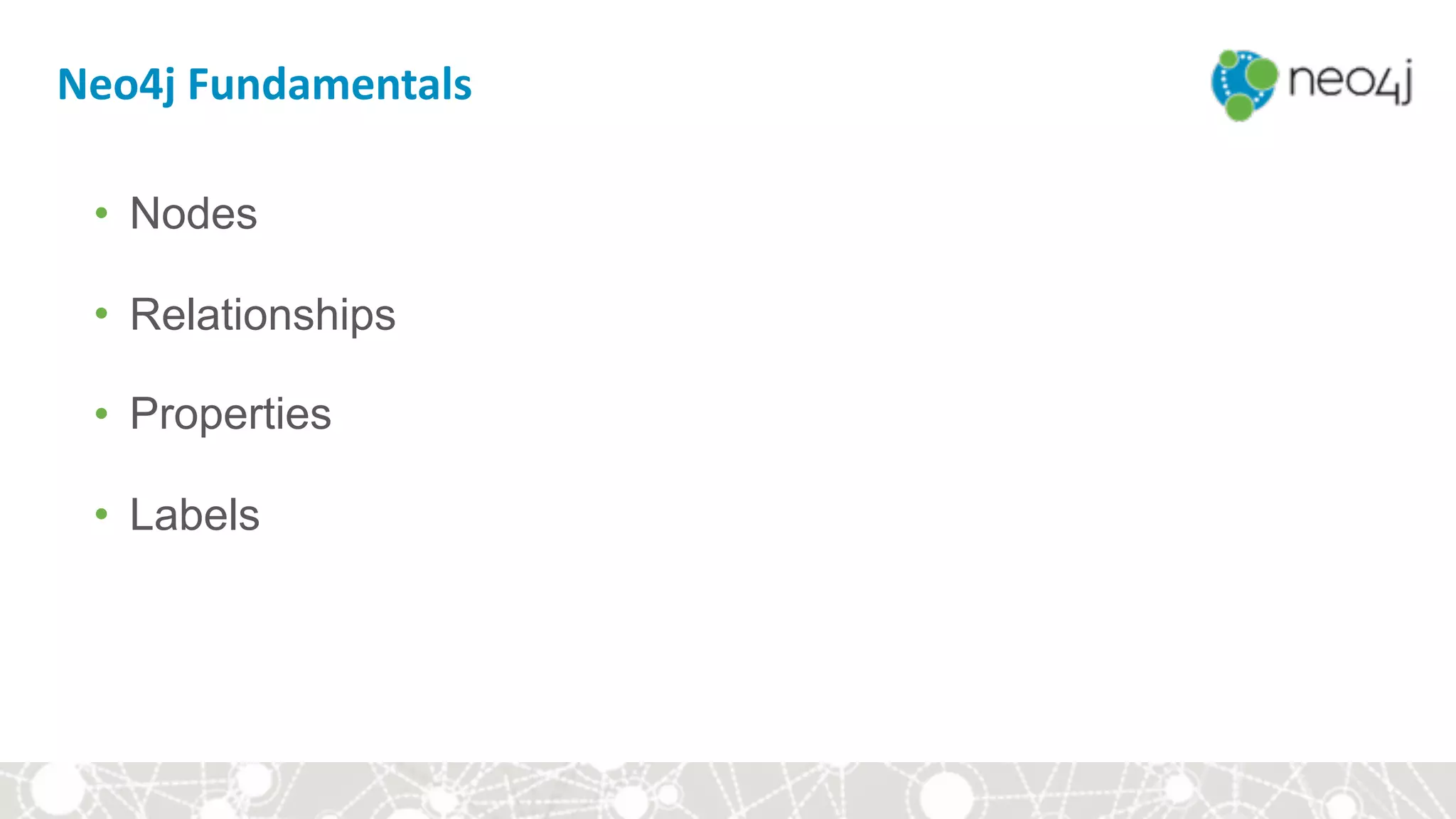 Neo4j	Fundamentals
• Nodes
• Relationships
• Properties
• Labels
 