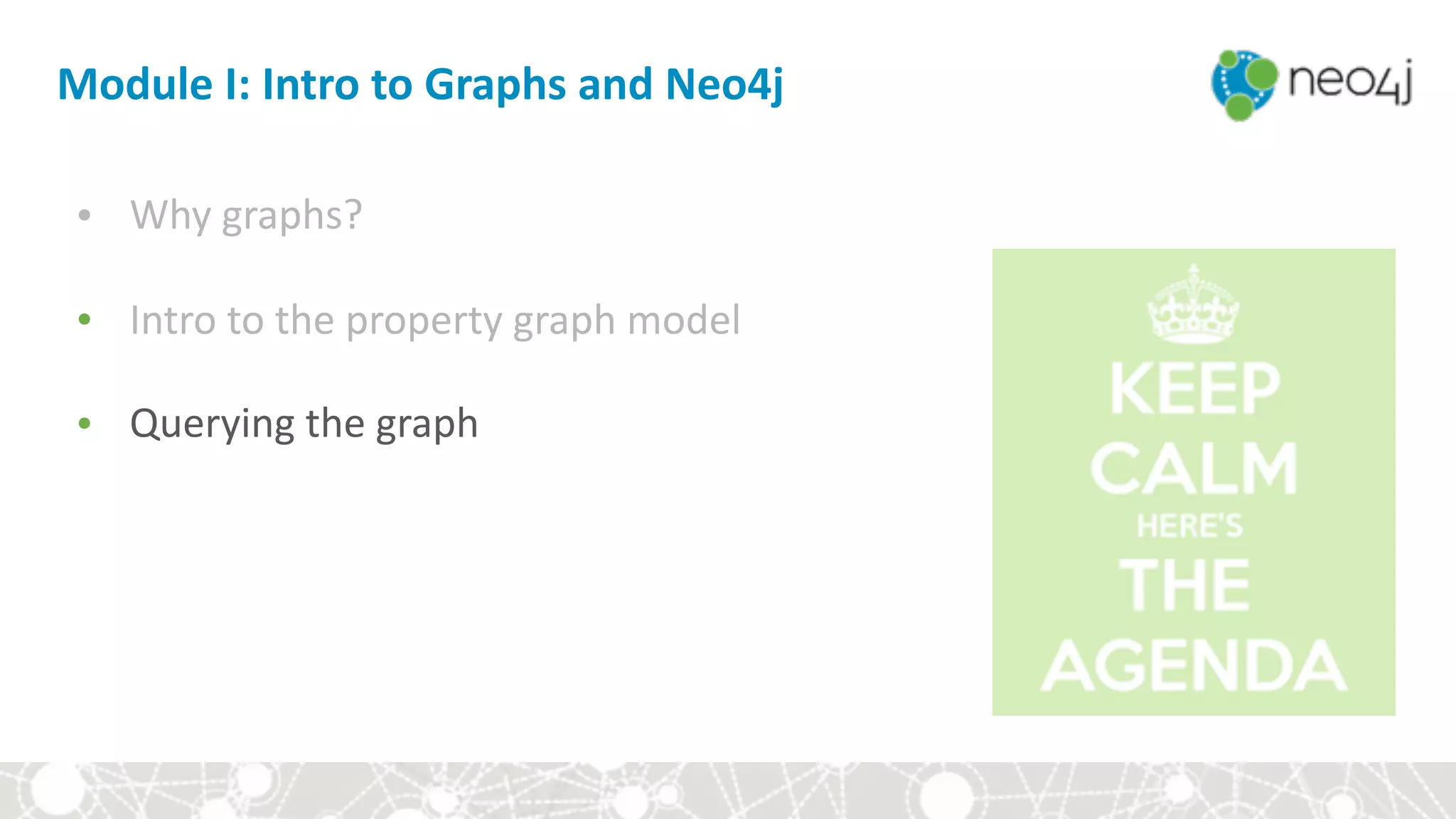 Module	I:	Intro	to	Graphs	and	Neo4j
• Why	graphs?	
• Intro	to	the	property	graph	model	
• Querying	the	graph
 