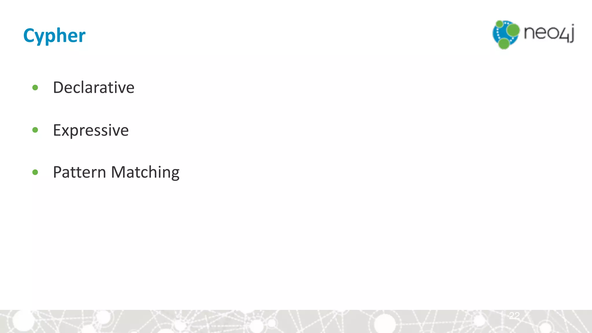 22
• Declarative	
• Expressive	
• Pattern	Matching
Cypher
 