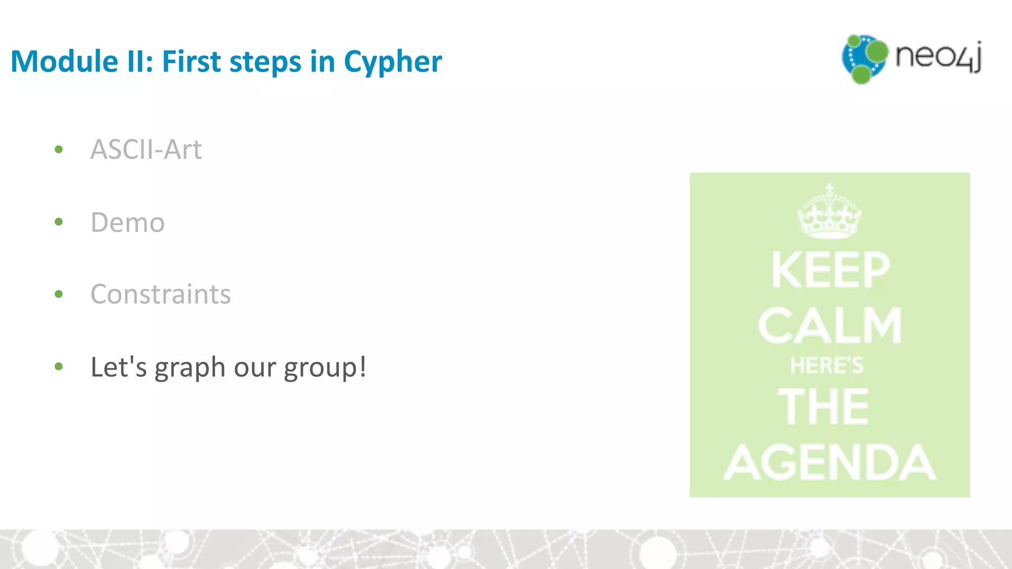 Module	II:	First	steps	in	Cypher
• ASCII-Art	
• Demo	
• Constraints	
• Let's	graph	our	group!
 