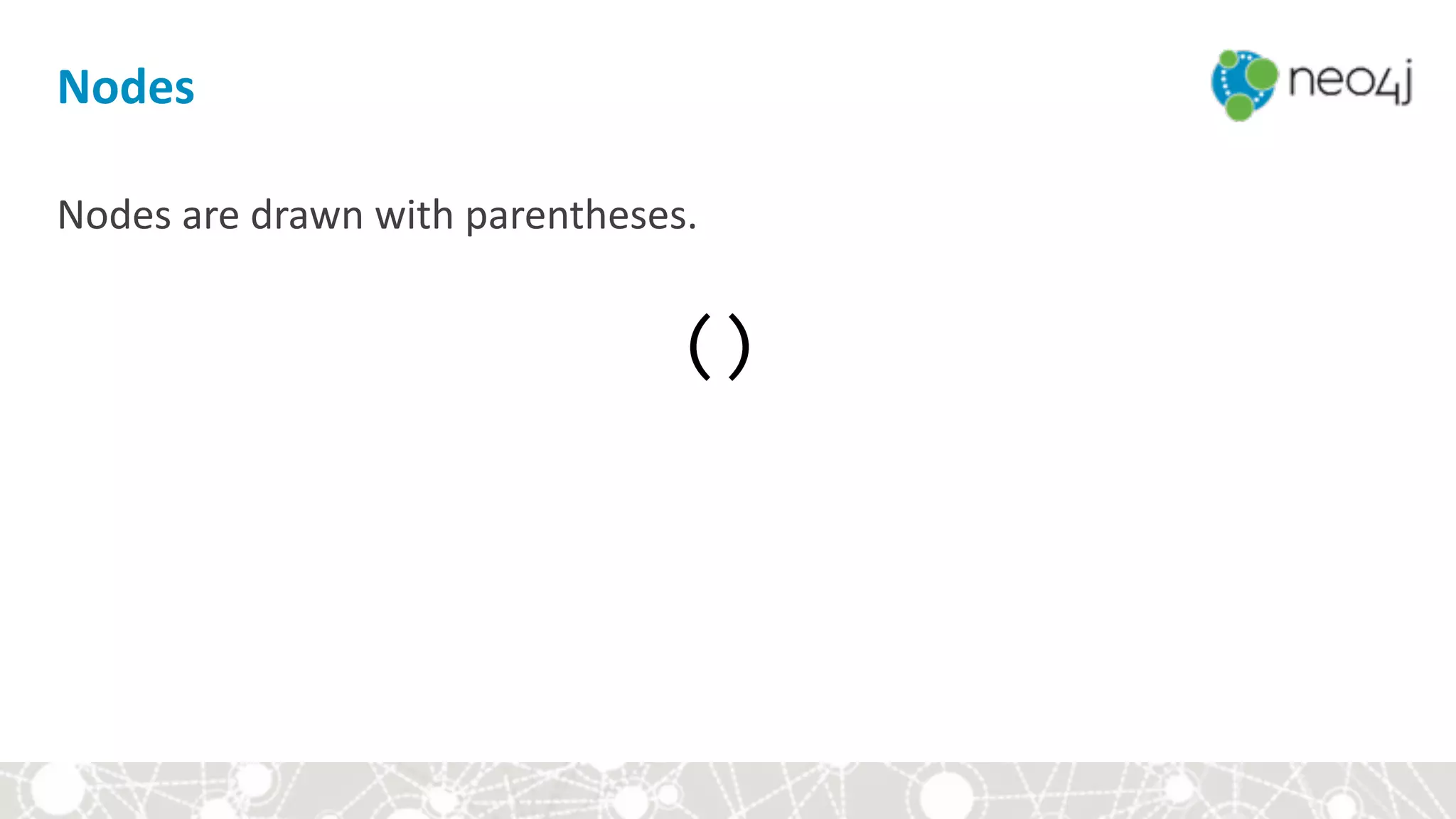 Nodes
Nodes	are	drawn	with	parentheses. 
()	
 