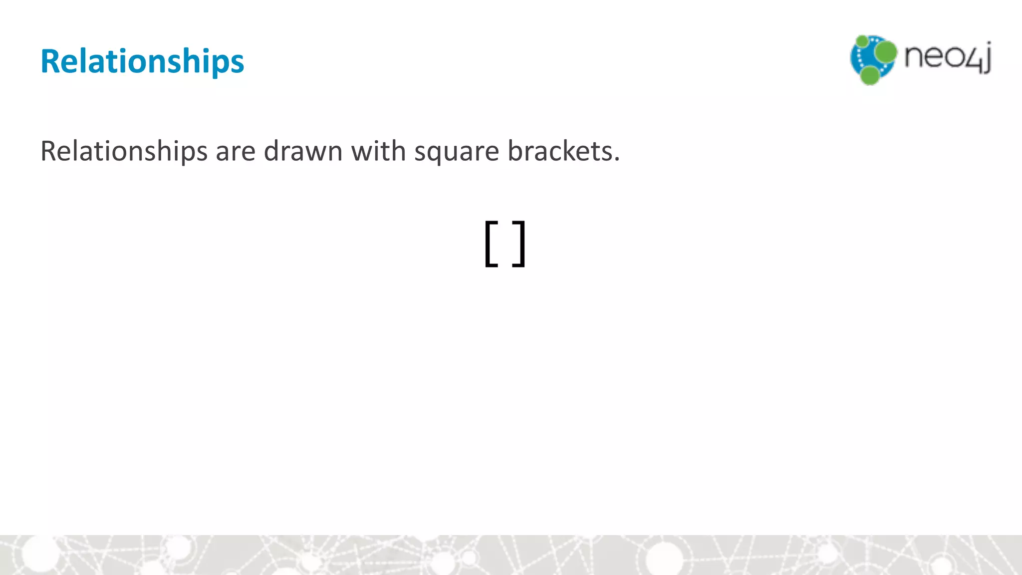 Relationships
Relationships	are	drawn	with	square	brackets. 
[]	
 