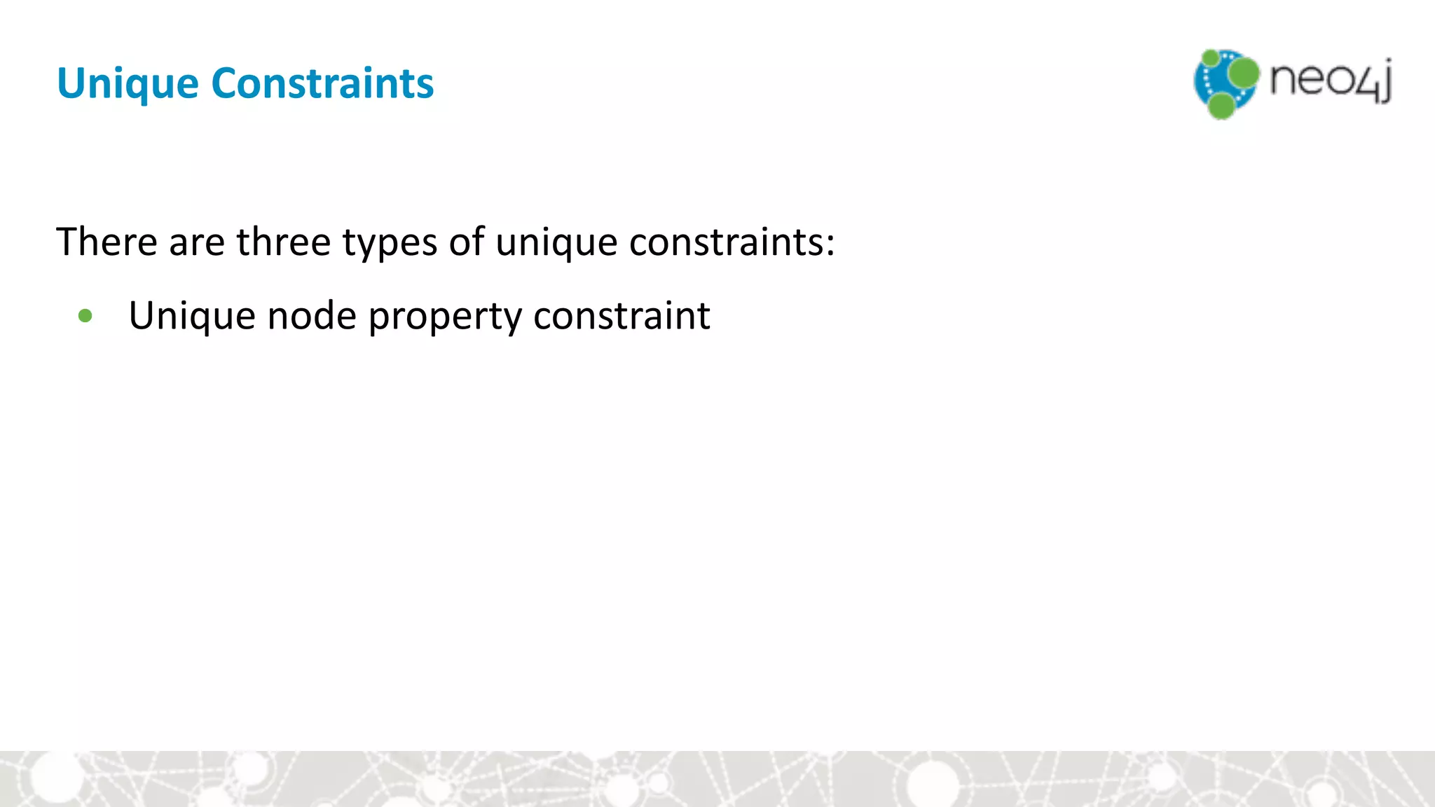 There	are	three	types	of	unique	constraints:	
• Unique	node	property	constraint
Unique	Constraints
 