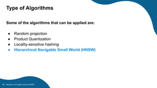 Type of Algorithms
Some of the algorithms that can be applied are:
● Random projection
● Product Quantization
● Locality-sensitive hashing
● Hierarchical Navigable Small World (HNSW)
Neo4j Inc. All rights reserved 2023
39
 