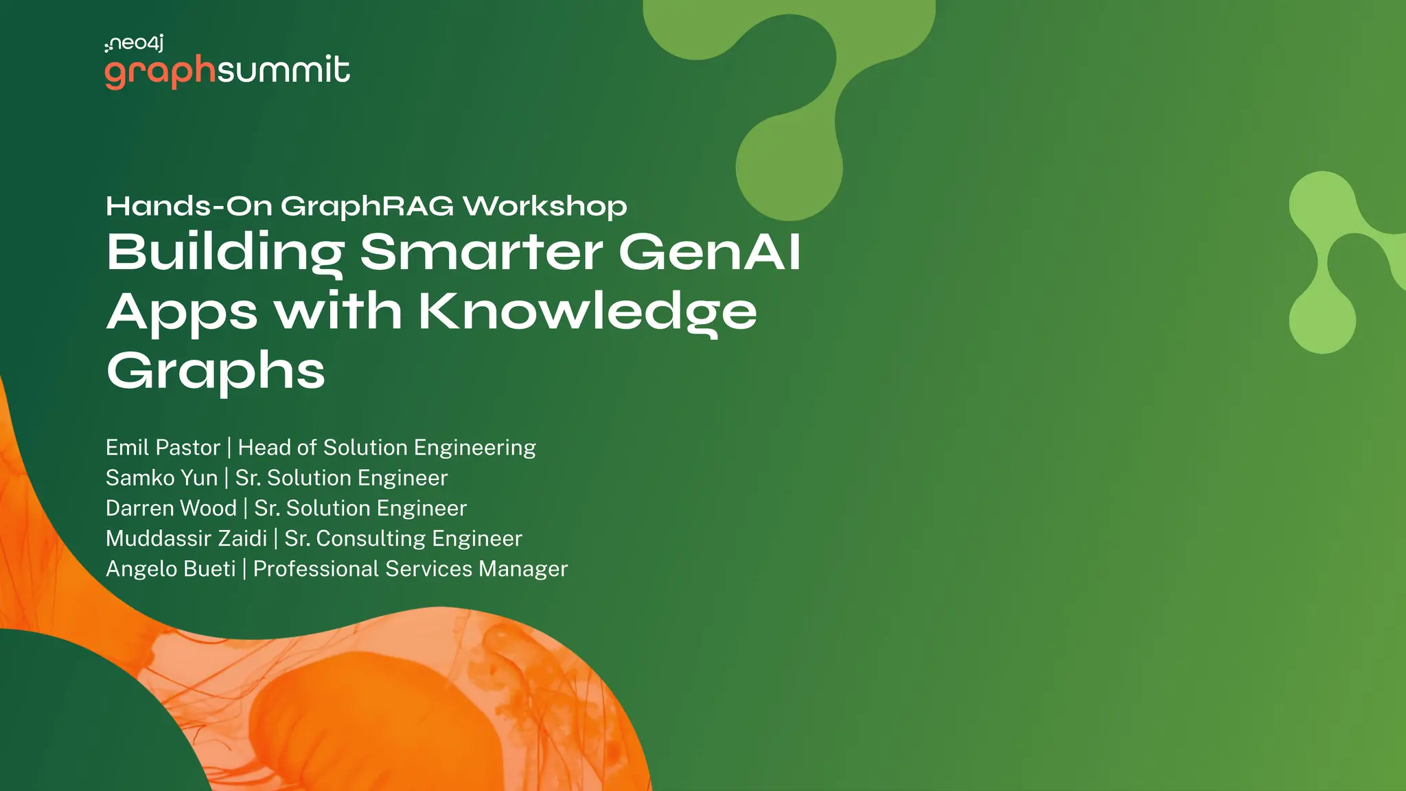 Hands-On GraphRAG Workshop
Building Smarter GenAI
Apps with Knowledge
Graphs
Emil Pastor | Head of Solution Engineering
Samko Yun | Sr. Solution Engineer
Darren Wood | Sr. Solution Engineer
Muddassir Zaidi | Sr. Consulting Engineer
Angelo Bueti | Professional Services Manager
 