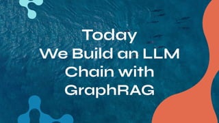 Today
We Build an LLM
Chain with
GraphRAG
 
