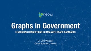 Graphs in Government
LEVERAGING CONNECTIONS IN DATA WITH GRAPH DATABASES
Dr. Jim Webber

Chief Scientist, Neo4j
 