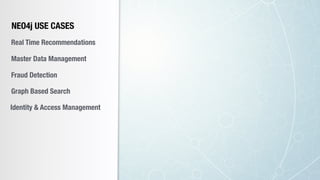NEO4j USE CASES
Real Time Recommendations
Master Data Management
Fraud Detection
Identity & Access Management
Graph Based Search
 