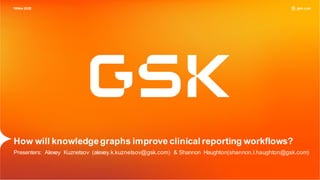 gsk.com
How will knowledgegraphs improve clinical reporting workflows?
Presenters: Alexey Kuznetsov (alexey.k.kuznetsov@gsk.com) & Shannon Haughton(shannon.l.haughton@gsk.com)
16Nov2022
 