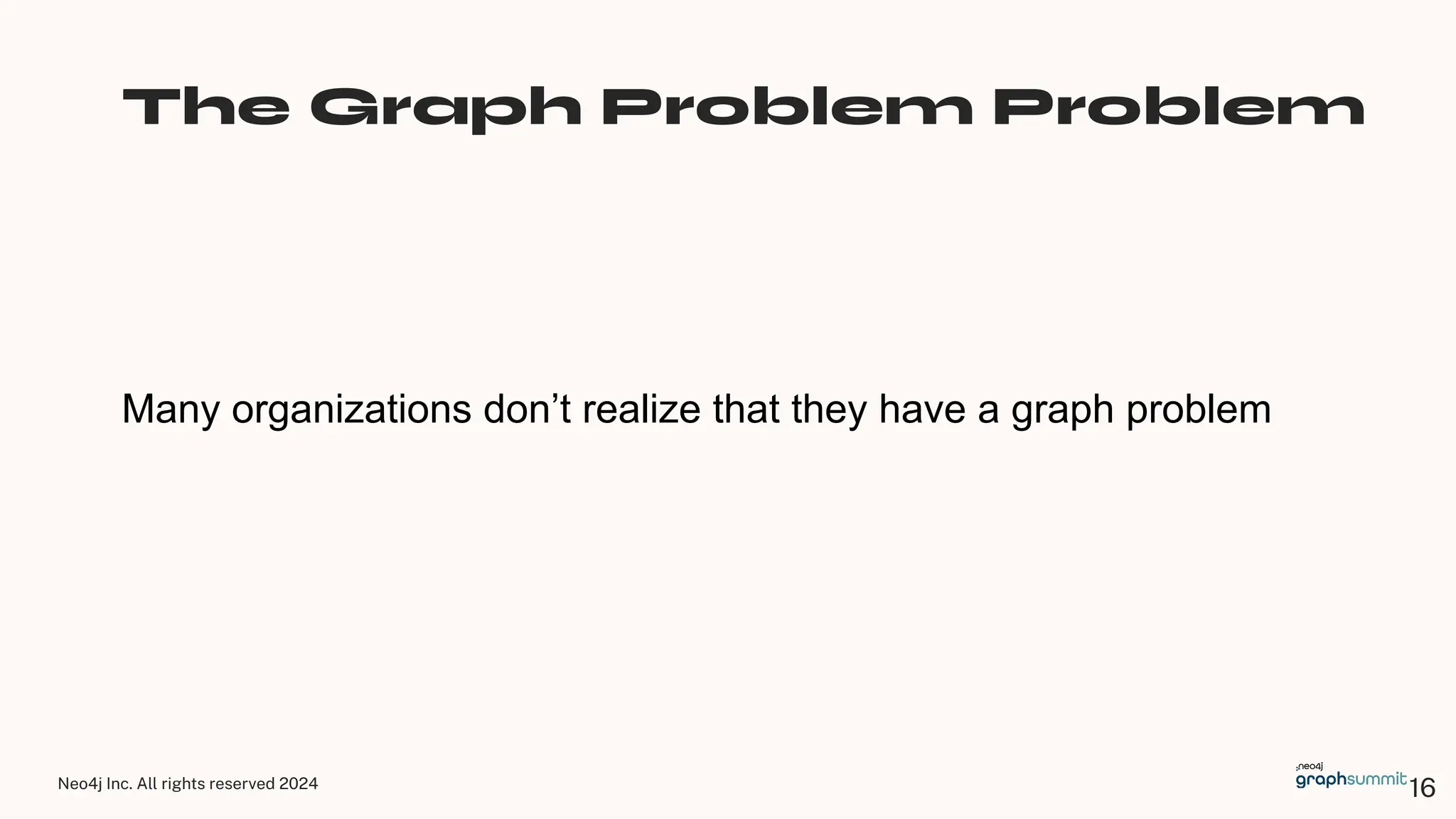 Neo4j Inc. All rights reserved 2024 16
The Graph Problem Problem
Many organizations don’t realize that they have a graph problem
 