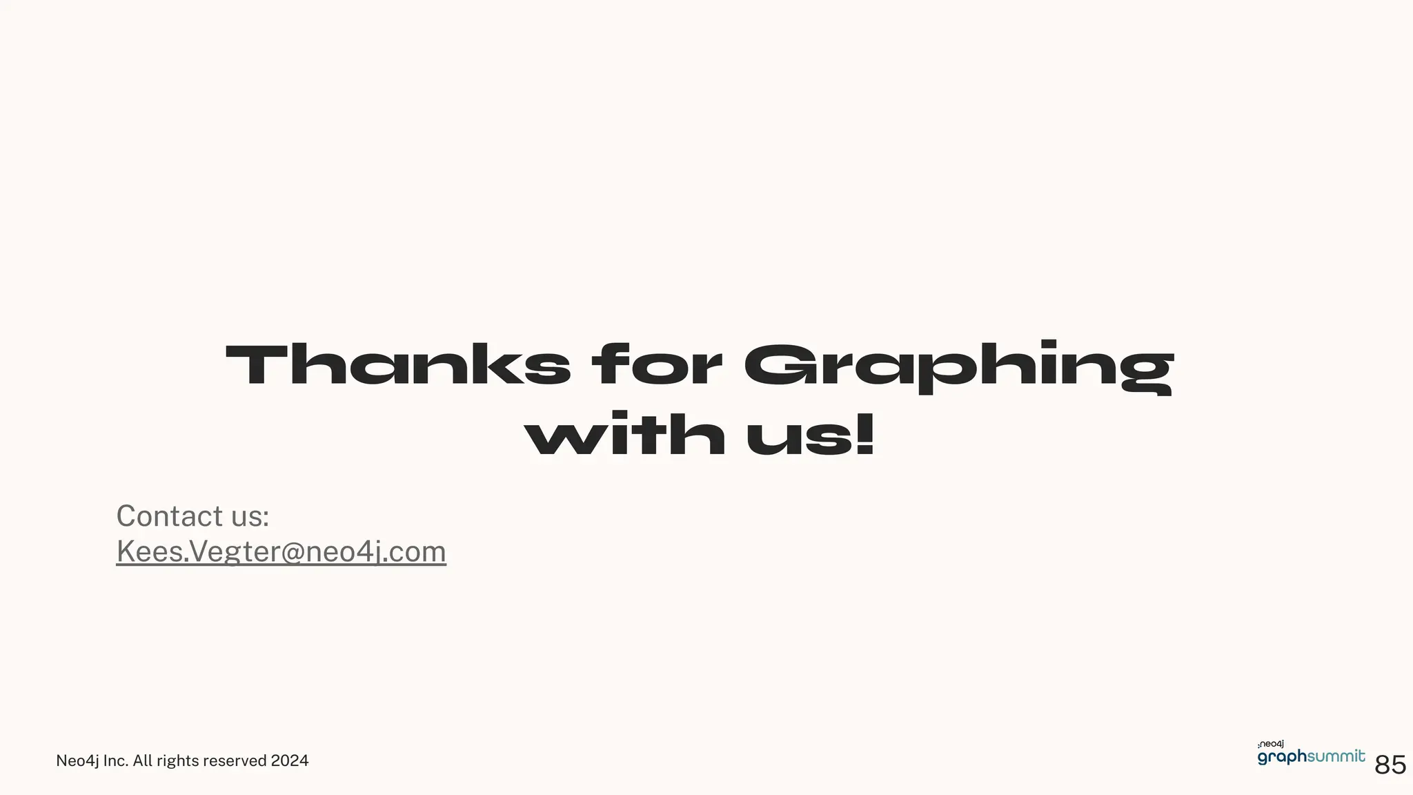 Neo4j Inc. All rights reserved 2024
85
Thanks for Graphing
with us!
Contact us:
Kees.Vegter@neo4j.com
 