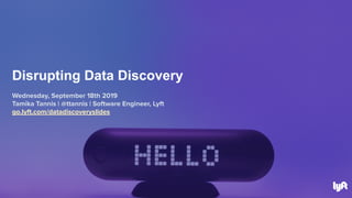 Wednesday, September 18th 2019
Tamika Tannis | @ttannis | Software Engineer, Lyft
go.lyft.com/datadiscoveryslides
Disrupting Data Discovery
 