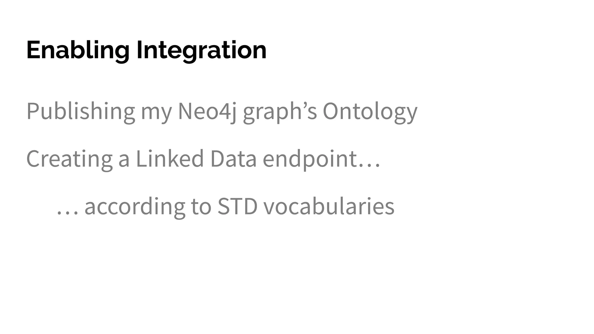 Enabling Integration
Publishing my Neo4j graph’s Ontology
Creating a Linked Data endpoint…
… according to STD vocabularies
 