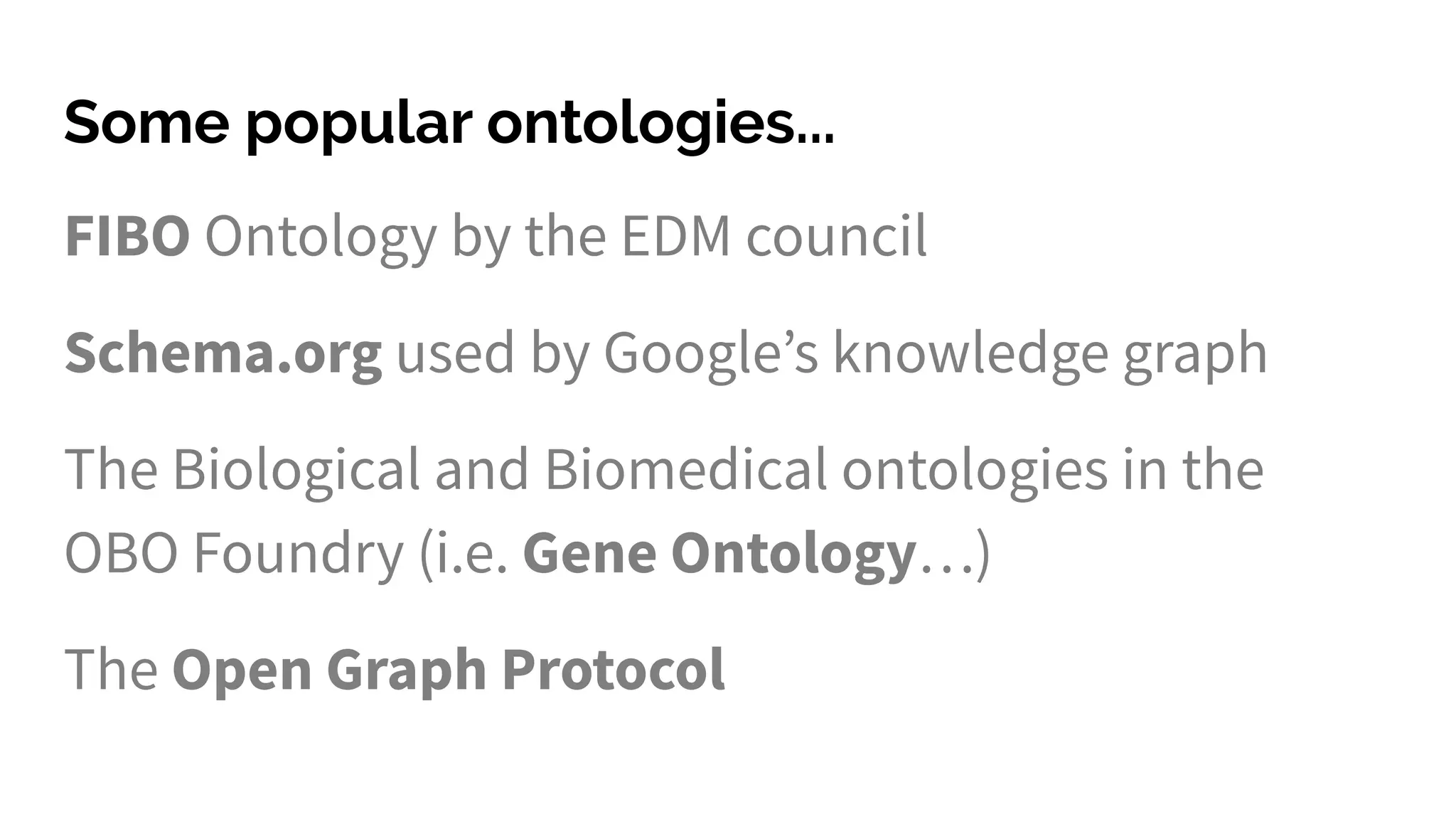 Some popular ontologies...
FIBO Ontology by the EDM council
Schema.org used by Google’s knowledge graph
The Biological and Biomedical ontologies in the
OBO Foundry (i.e. Gene Ontology…)
The Open Graph Protocol
 