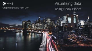 1
GraphTour New York City
Visualizing data
using Neo4j Bloom
 