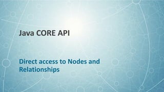 Java	
  Core	
  API
• Step	
  by	
  Step	
  from	
  GraphDatabaseService	
  
• Start	
  a	
  transaction	
  (reads	
  and	...