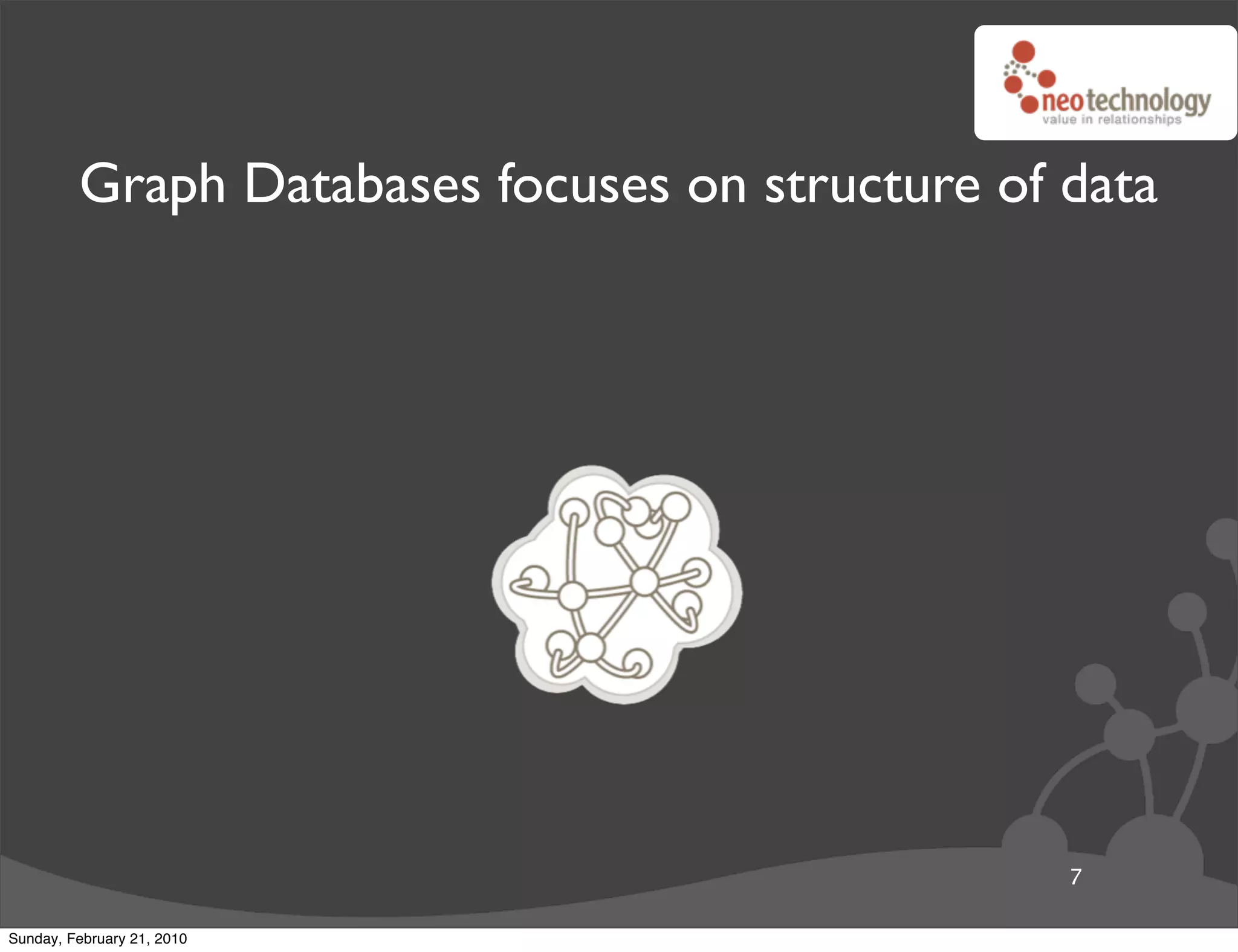 Graph Databases focuses on structure of data




                                                 7

Sunday, February 21, 2010
 