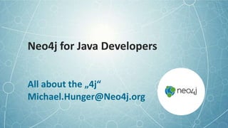 Neo4j for Java Developers
All about the „4j“
Michael.Hunger@Neo4j.org
 