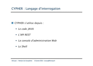 CYPHER : Langage d’interrogation



     CYPHER s’utilise depuis :

           Le code JAVA

           L’API REST

           La console d’administration Web

           Le Shell




JUG Lyon : – Neo4j et son écosystème   15 Janvier 2013 – sroussy@hinnoya.fr
 