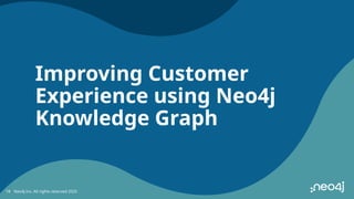 Improving Customer
Experience using Neo4j
Knowledge Graph
Neo4j Inc. All rights reserved 2025
18
 