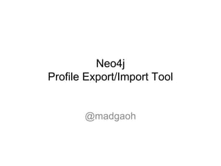 Neo4j
Profile Export/Import Tool
@madgaoh
 