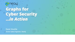 Graphs for
Cyber Security
…in Action
Dave Voutila
Senior Sales Engineer, Neo4j
 