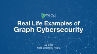 Real Life Examples of
Graph Cybersecurity
Gal Bello
Field Engineer, Neo4j
 
