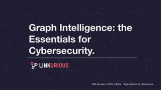 SAS founded in 2013 in Paris | https://linkurio.us | @linkurious
Graph Intelligence: the
Essentials for
Cybersecurity.
 