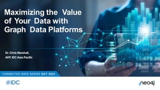 CONNECTED DATA SERIES OCT 2021
Maximizing the Value
of Your Data with
Graph Data Platforms
Dr. Chris Marshall,
AVP, IDCAsia Pacific
 