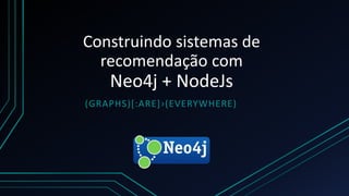 Construindo sistemas de
recomendação com
Neo4j + NodeJs
(GRAPHS)[:ARE]›(EVERYWHERE)
 