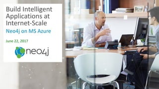Build	Intelligent	
Applications	at	
Internet-Scale	
Neo4j	on	MS	Azure
June	22,	2017
 