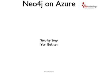 Neo Technology, Inc
Neo4j on Azure
Step by Step
Yuri Bukhan
 