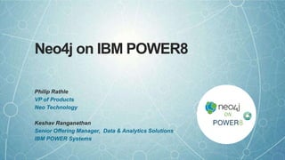 ON
ON
Neo4j on IBM POWER8
Philip Rathle
VP of Products
Neo Technology
Keshav Ranganathan
Senior Offering Manager, Data & Analytics Solutions
IBM POWER Systems
 