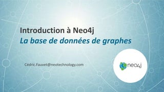 Introduction à Neo4j
La base de données de graphes
Cédric.Fauvet@neotechnology.com
 