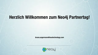 Herzlich Willkommen zum Neo4j Partnertag!
!
!
!
!
!
!
bruno.ungermann@neotechnology.com
 