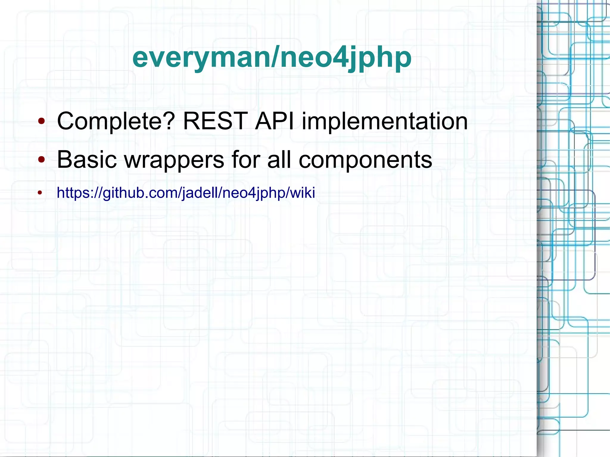 everyman/neo4jphp
●   Complete? REST API implementation
●   Basic wrappers for all components
●   https://github.com/jadell/neo4jphp/wiki
 