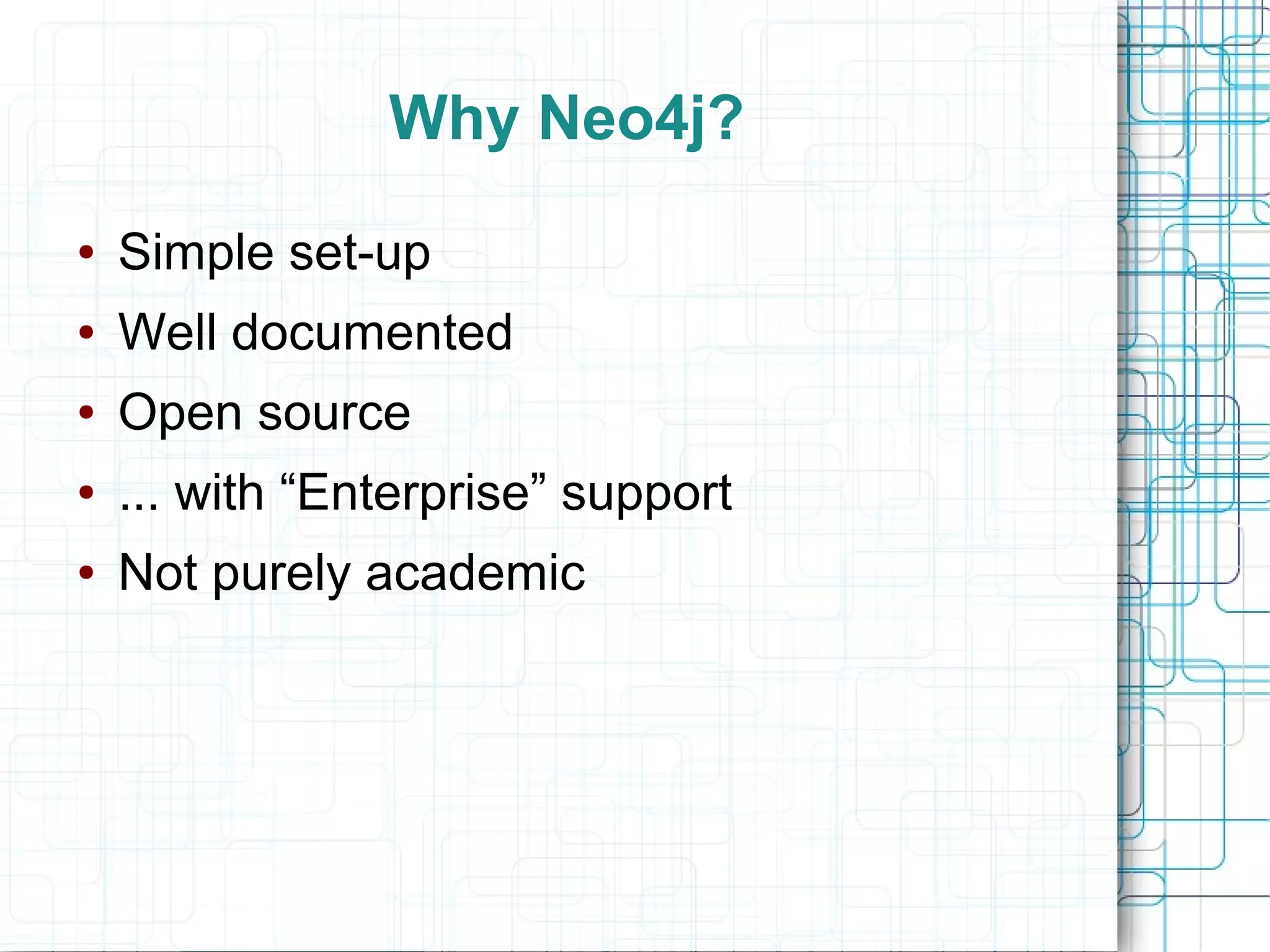 Why Neo4j?
●   Simple set-up
●   Well documented
●   Open source
●   ... with “Enterprise” support
●   Not purely academic
 