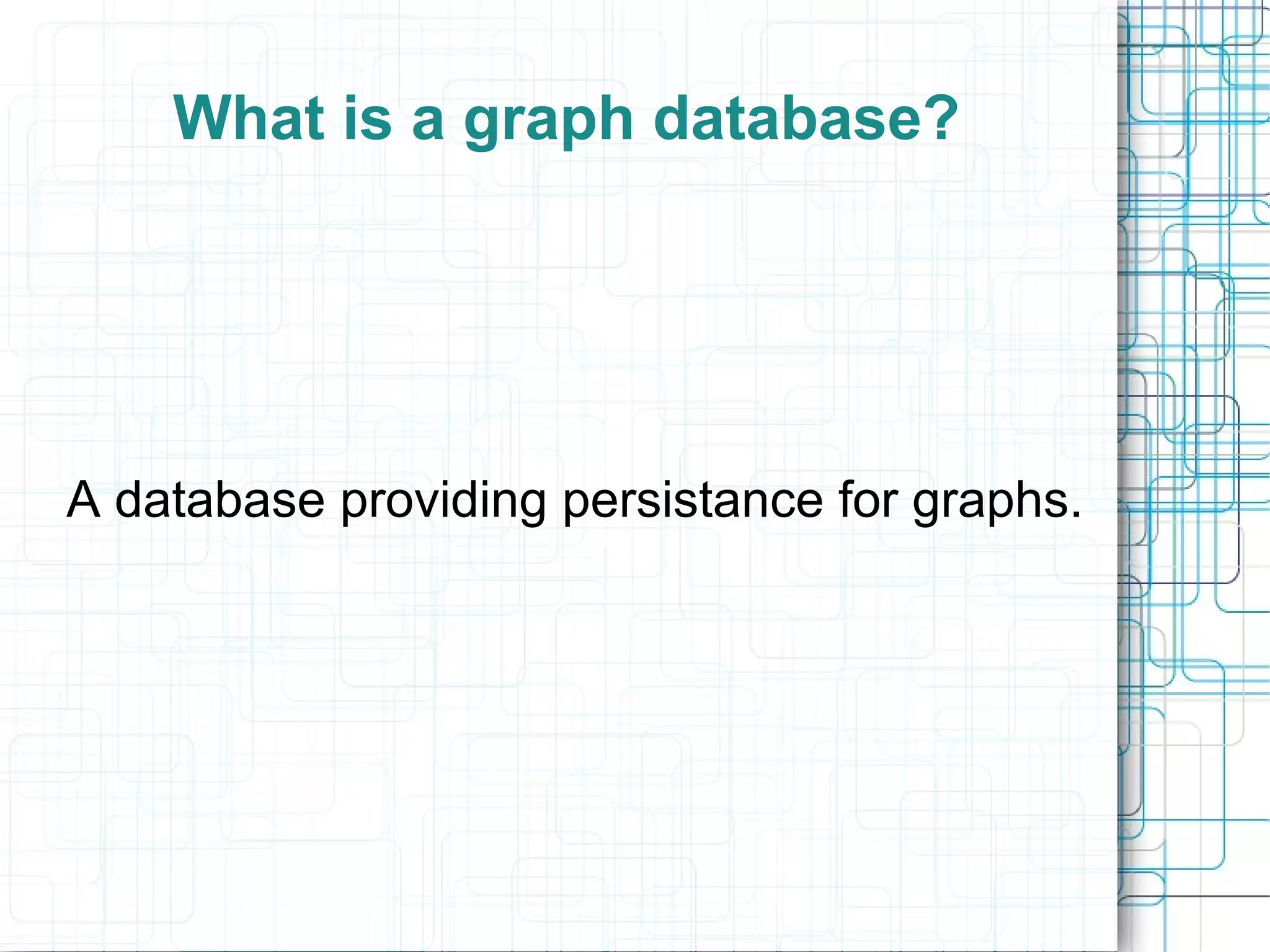 What is a graph database?




A database providing persistance for graphs.
 