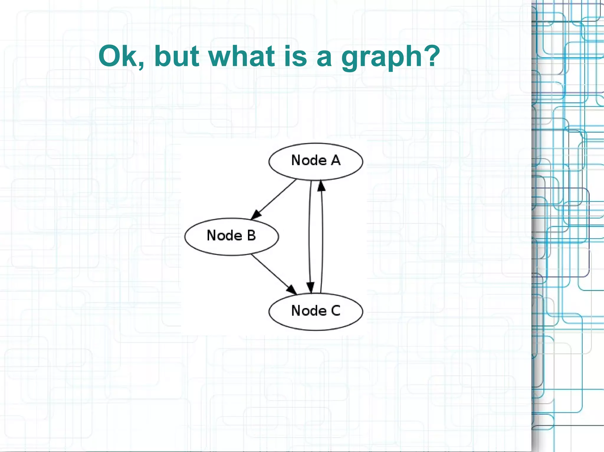 Ok, but what is a graph?
 