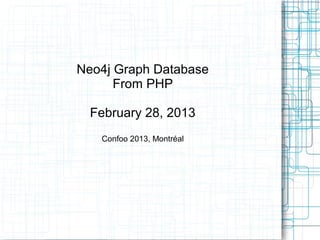 Neo4j Graph Database
      From PHP

  February 28, 2013
   Confoo 2013, Montréal
 