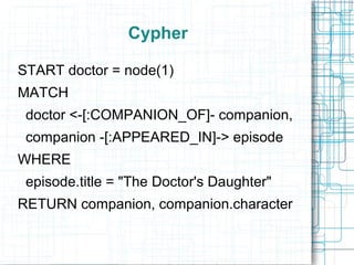 Cypher

START doctor = node(1)
MATCH
 doctor <-[:COMPANION_OF]- companion,
 companion -[:APPEARED_IN]-> episode
WHERE
 episode.title = "The Doctor's Daughter"
RETURN companion, companion.character
 