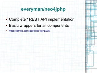 everyman/neo4jphp
●   Complete? REST API implementation
●   Basic wrappers for all components
●   https://github.com/jadell/neo4jphp/wiki
 