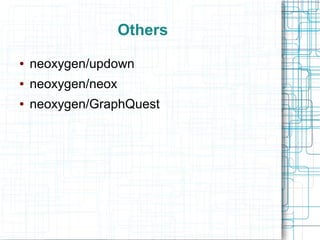 Others
●   neoxygen/updown
●   neoxygen/neox
●   neoxygen/GraphQuest
 