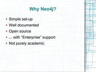 Why Neo4j?
●   Simple set-up
●   Well documented
●   Open source
●   ... with “Enterprise” support
●   Not purely academic
 