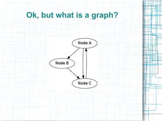 Ok, but what is a graph?
 