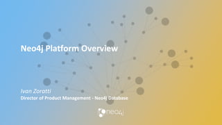 Neo4j Platform Overview
Ivan Zoratti
Director of Product Management - Neo4j Database
 